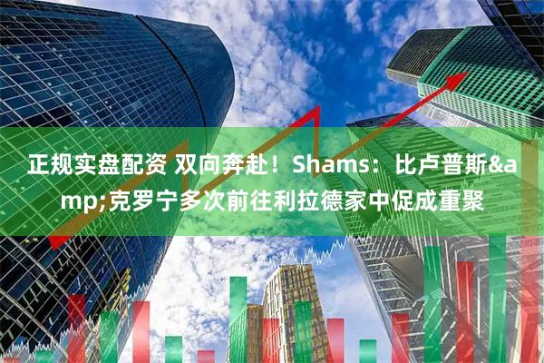 正规实盘配资 双向奔赴！Shams：比卢普斯&克罗宁多次前往利拉德家中促成重聚