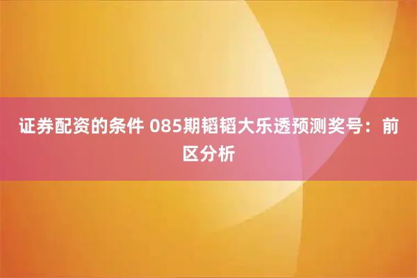 证券配资的条件 085期韬韬大乐透预测奖号：前区分析