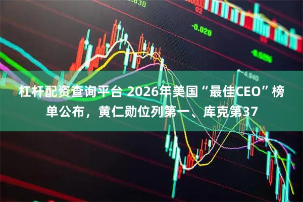 杠杆配资查询平台 2026年美国“最佳CEO”榜单公布，黄仁勋位列第一、库克第37